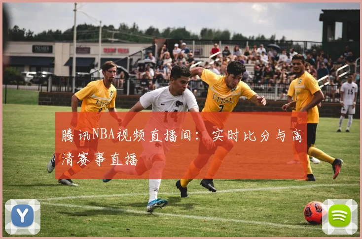 腾讯NBA视频直播间：实时比分与高清赛事直播