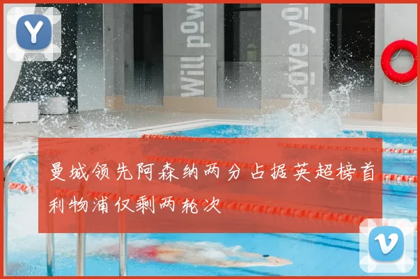 曼城领先阿森纳两分占据英超榜首利物浦仅剩两轮次