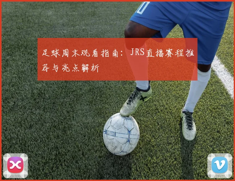 足球周末观看指南：JRS直播赛程推荐与亮点解析