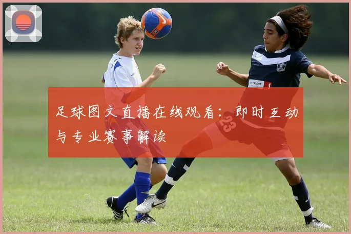 足球图文直播在线观看：即时互动与专业赛事解读